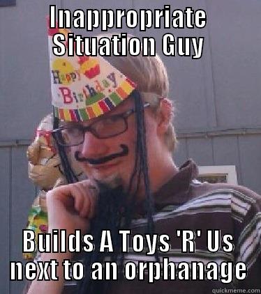 Inappropriate Situation Guy - INAPPROPRIATE SITUATION GUY BUILDS A TOYS 'R' US NEXT TO AN ORPHANAGE Misc