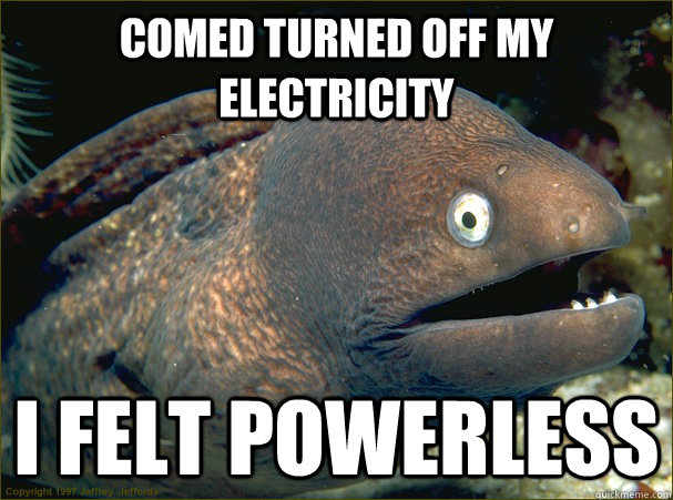 Comed turned off my electricity I felt powerless  Bad Joke Eel