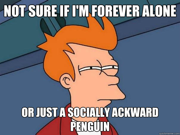 Not sure if i'm forever alone Or just a socially ackward penguin - Not sure if i'm forever alone Or just a socially ackward penguin  Futurama Fry