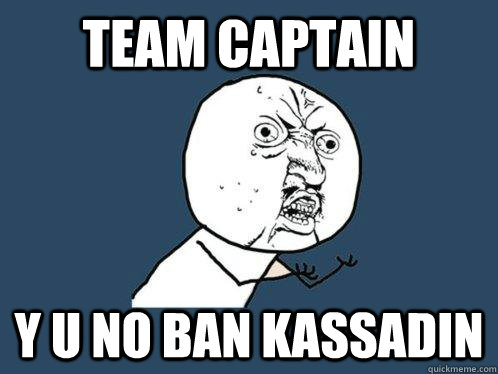 team captain  y u no ban kassadin  Y U No