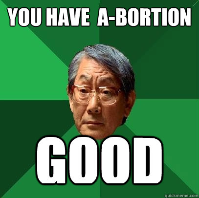 You have  A-bortion good  High Expectations Asian Father