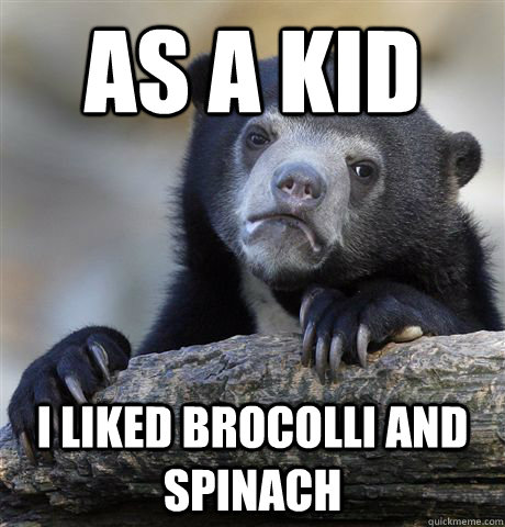 AS a kid i liked brocolli and spinach  Confession Bear