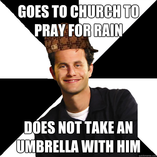 Goes to church to pray for rain Does not take an umbrella with him  Scumbag Christian