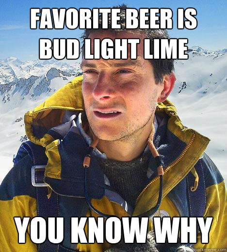 favorite beer is  bud light lime you know why - favorite beer is  bud light lime you know why  Bear Grylls