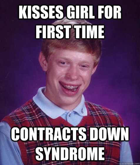 Kisses girl for first time Contracts Down Syndrome  - Kisses girl for first time Contracts Down Syndrome   Bad Luck Brian