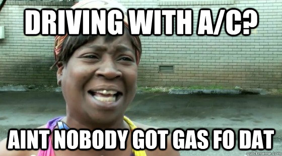 driving with a/c? aint nobody got gas fo dat  