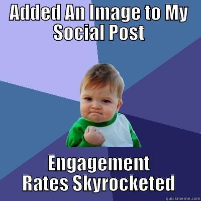 ADDED AN IMAGE TO MY SOCIAL POST ENGAGEMENT RATES SKYROCKETED Success Kid