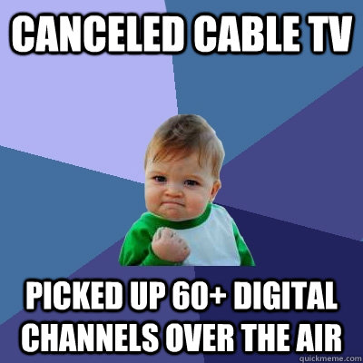 canceled cable tv picked up 60+ digital channels over the air - canceled cable tv picked up 60+ digital channels over the air  Success Kid