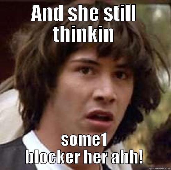 Bih wat? - AND SHE STILL THINKIN SOME1 BLOCKER HER AHH! conspiracy keanu