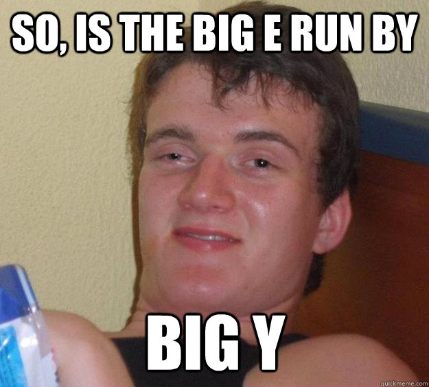 so, is the big E run by Big Y  - so, is the big E run by Big Y   10 Guy