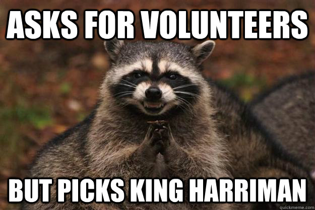 Asks for volunteers but picks king harriman  Evil Plotting Raccoon