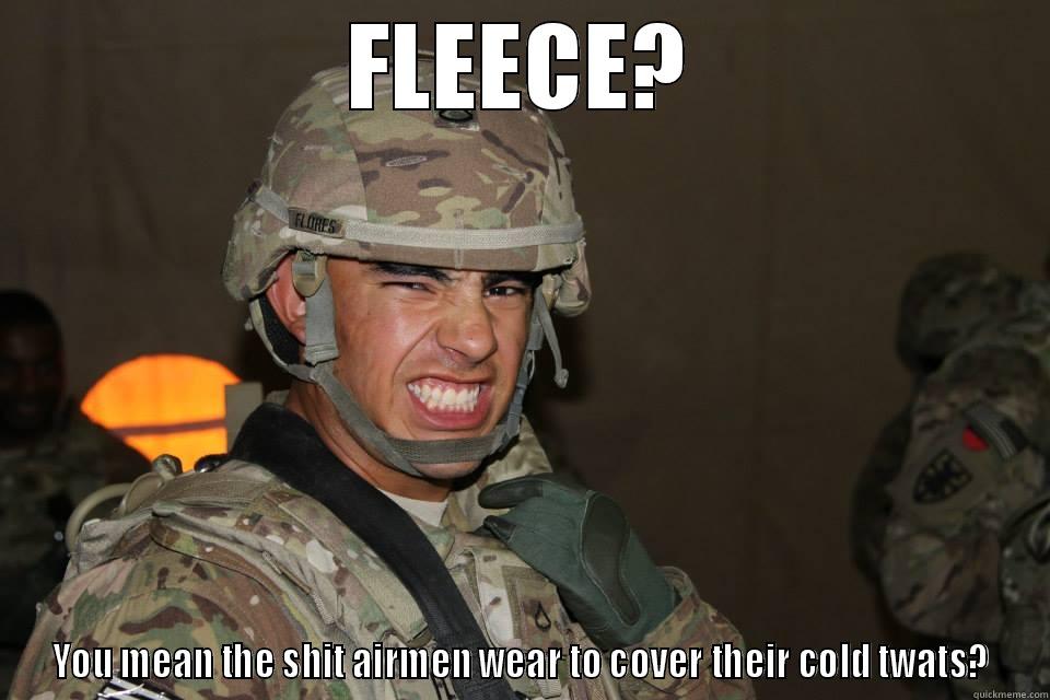 you know what it is - FLEECE? YOU MEAN THE SHIT AIRMEN WEAR TO COVER THEIR COLD TWATS? Misc