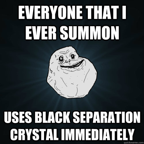 Everyone that I ever summon uses Black separation crystal immediately  Forever Alone