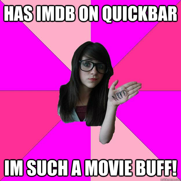 Has Imdb on quickbar Im such a movie buff!  Idiot Nerd Girl