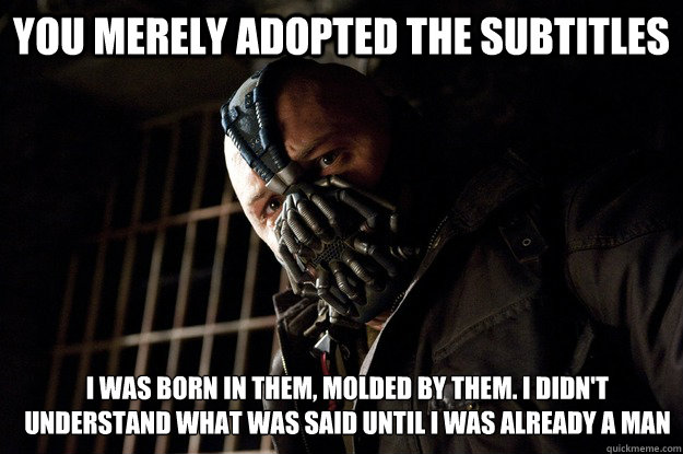 You merely adopted the subtitles I was born in them, molded by them. I didn't understand what was said until I was already a man - You merely adopted the subtitles I was born in them, molded by them. I didn't understand what was said until I was already a man  Angry Bane