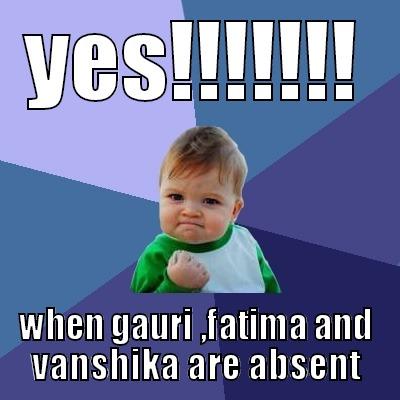 YES!!!!!!! WHEN GAURI ,FATIMA AND VANSHIKA ARE ABSENT Success Kid