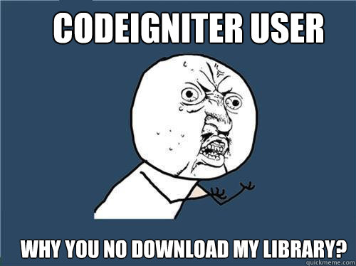 CodeIgniter user Why you no download my library?  Why you no