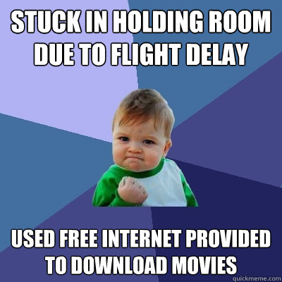 Stuck in holding room due to flight delay Used free internet provided to download movies  Success Kid