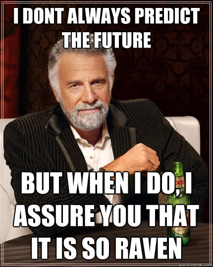 I DONT ALWAYS predict the future but when i do, i assure you that it is so raven  - I DONT ALWAYS predict the future but when i do, i assure you that it is so raven   The Most Interesting Man In The World