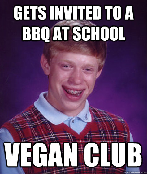 Gets invited to a bbq at school Vegan Club  Bad Luck Brian