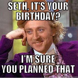 SETHS WONKA - SETH, IT'S YOUR BIRTHDAY? I'M SURE YOU PLANNED THAT Condescending Wonka