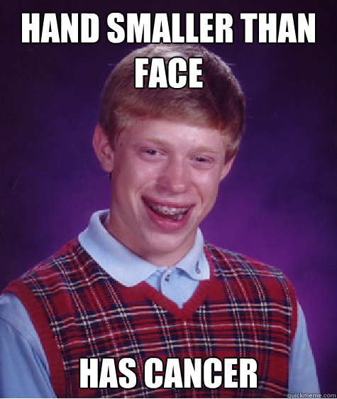 Hand smaller than face Has cancer  Bad Luck Brian