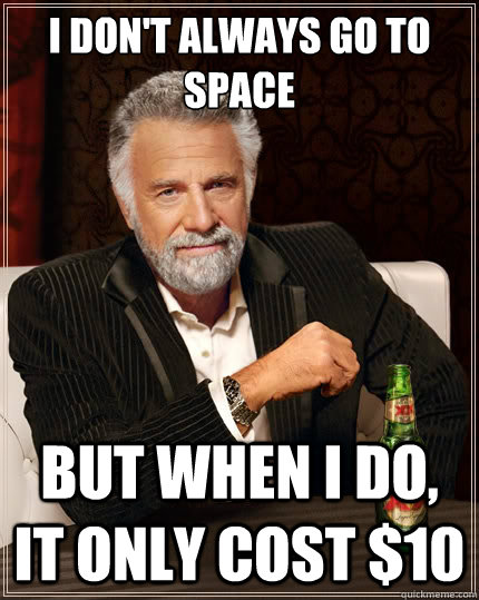 I don't always go to space But when i do, it only cost $10  The Most Interesting Man In The World