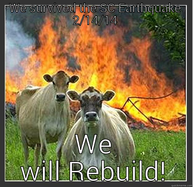 WE SURVIVED THE SC EARTHQUAKE 2/14/14 WE WILL REBUILD! Evil cows