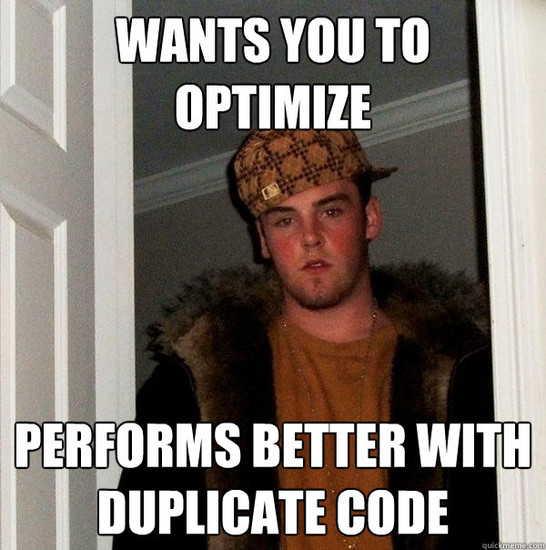 Wants you to 
optimize Performs better with duplicate code  Scumbag Steve