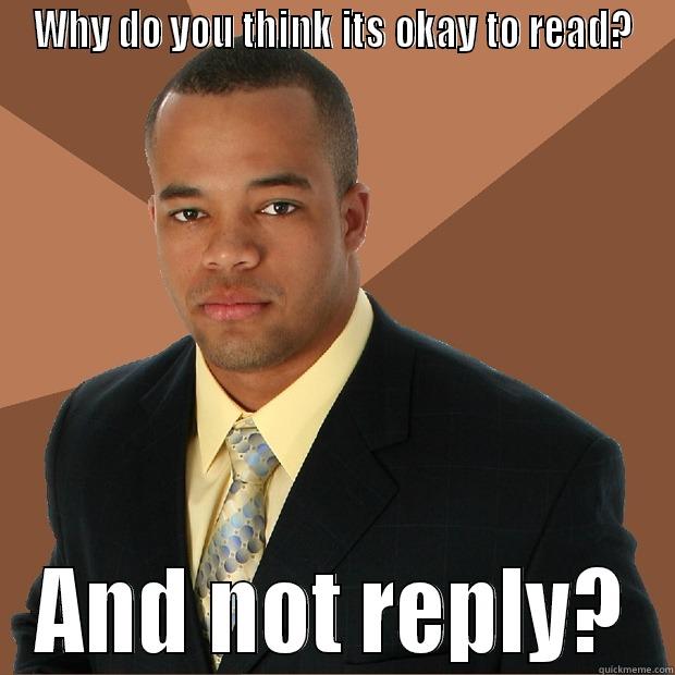 FunnyReadnNotReply mem - WHY DO YOU THINK ITS OKAY TO READ? AND NOT REPLY? Successful Black Man