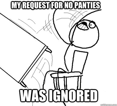 my request for no panties was ignored   rage table flip