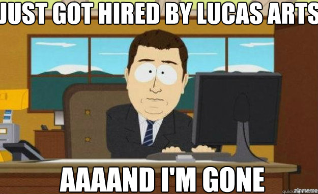 Just got hired by Lucas Arts AAAAND I'm gone Caption 3 goes here  aaaand its gone