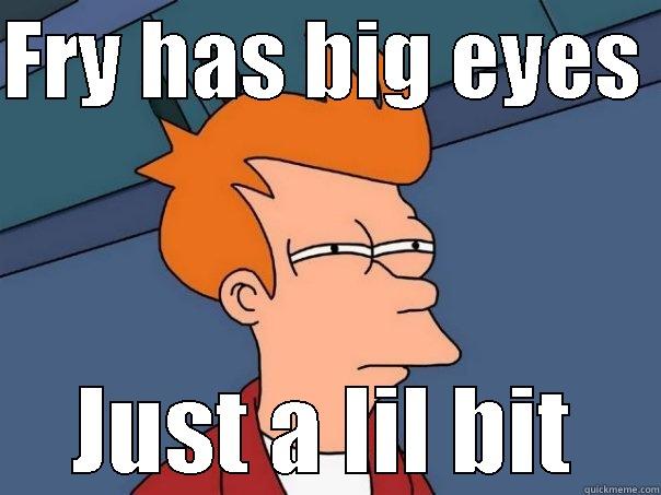 FRY HAS BIG EYES  JUST A LIL BIT Futurama Fry