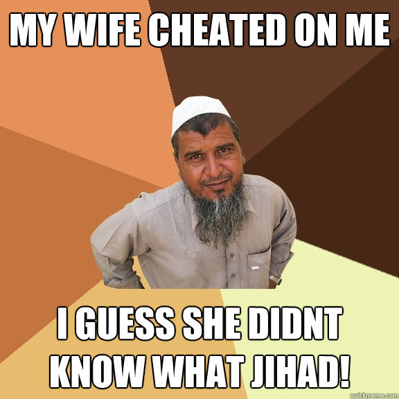 my wife cheated on me i guess she didnt know what Jihad!  Ordinary Muslim Man