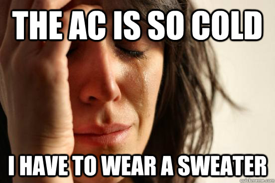 The AC is so cold  I have to wear a sweater - The AC is so cold  I have to wear a sweater  First World Problems