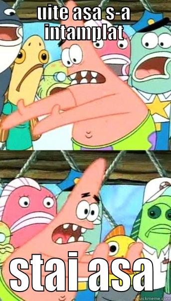 UITE ASA S-A INTAMPLAT STAI ASA Push it somewhere else Patrick