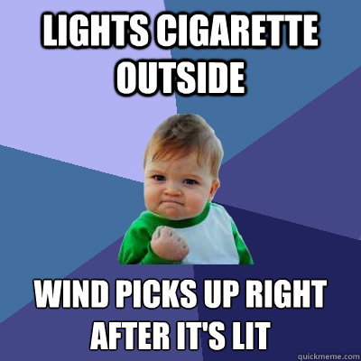 lights cigarette outside wind picks up right after it's lit  Success Kid