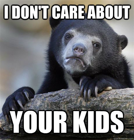 I DON'T CARE ABOUT YOUR KIDS - I DON'T CARE ABOUT YOUR KIDS  confessionbear