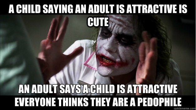 a child saying an adult is attractive is cute an adult says a child is attractive everyone thinks they are a pedophile   Joker Mind Loss