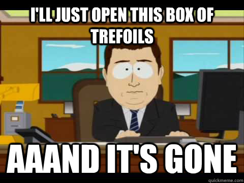 i'll just open this box of trefoils aaand it's gone - i'll just open this box of trefoils aaand it's gone  Aaand its gone