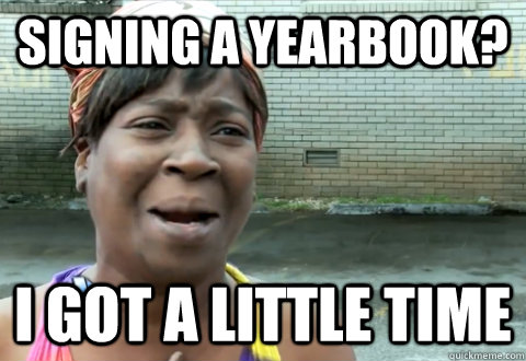 signing a yearbook? I got a little time - signing a yearbook? I got a little time  aint nobody got time