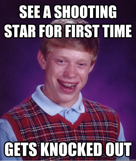 See a shooting star for first time Gets knocked out  Bad Luck Brian