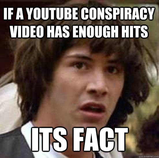 If a youtube conspiracy video has enough hits ITS FACT  conspiracy keanu