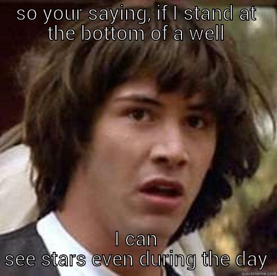 stars during day - SO YOUR SAYING, IF I STAND AT THE BOTTOM OF A WELL I CAN SEE STARS EVEN DURING THE DAY conspiracy keanu