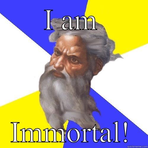 I AM IMMORTAL! Advice God