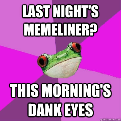 Last night's memeliner? this morning's dank eyes  Foul Bachelorette Frog