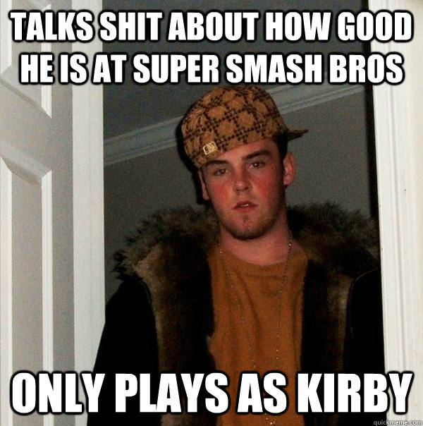 Talks shit about how good he is at Super Smash Bros Only plays as Kirby  Scumbag Steve