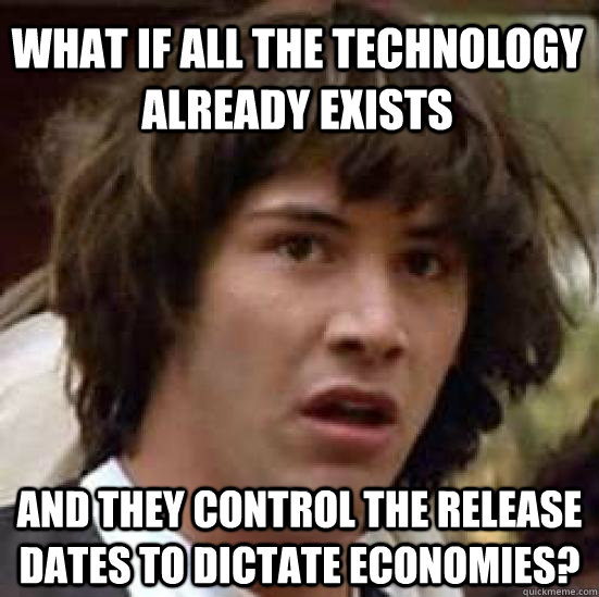 What if all the technology already exists and they control the release dates to dictate economies? - What if all the technology already exists and they control the release dates to dictate economies?  conspiracy keanu