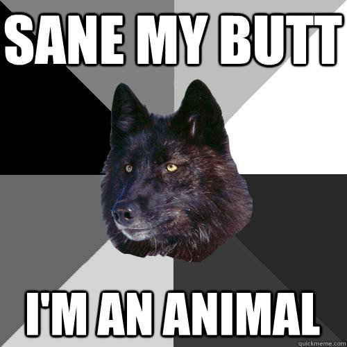 sane my butt i'm an animal  Sanity Wolf