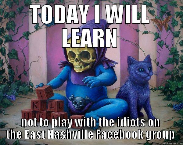 TODAY I WILL LEARN NOT TO PLAY WITH THE IDIOTS ON THE EAST NASHVILLE FACEBOOK GROUP Misc